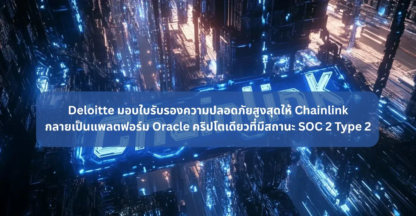 Deloitte มอบใบรับรองความปลอดภัยสูงสุดให้ Chainlink กลายเป็นแพลตฟอร์ม Oracle คริปโตเดียวที่มีสถานะ SOC 2 Type 2