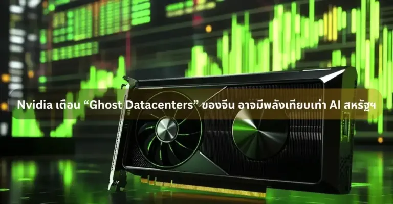 Nvidia เตือน “Ghost Datacenters” ของจีน อาจมีพลังเทียบเท่า AI สหรัฐฯ