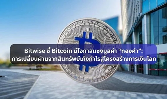 Bitwise ชี้ Bitcoin มีโอกาสแซงมูลค่า “ทองคำ”: การเปลี่ยนผ่านจากสินทรัพย์เก็งกำไรสู่โครงสร้างการเงินโลก