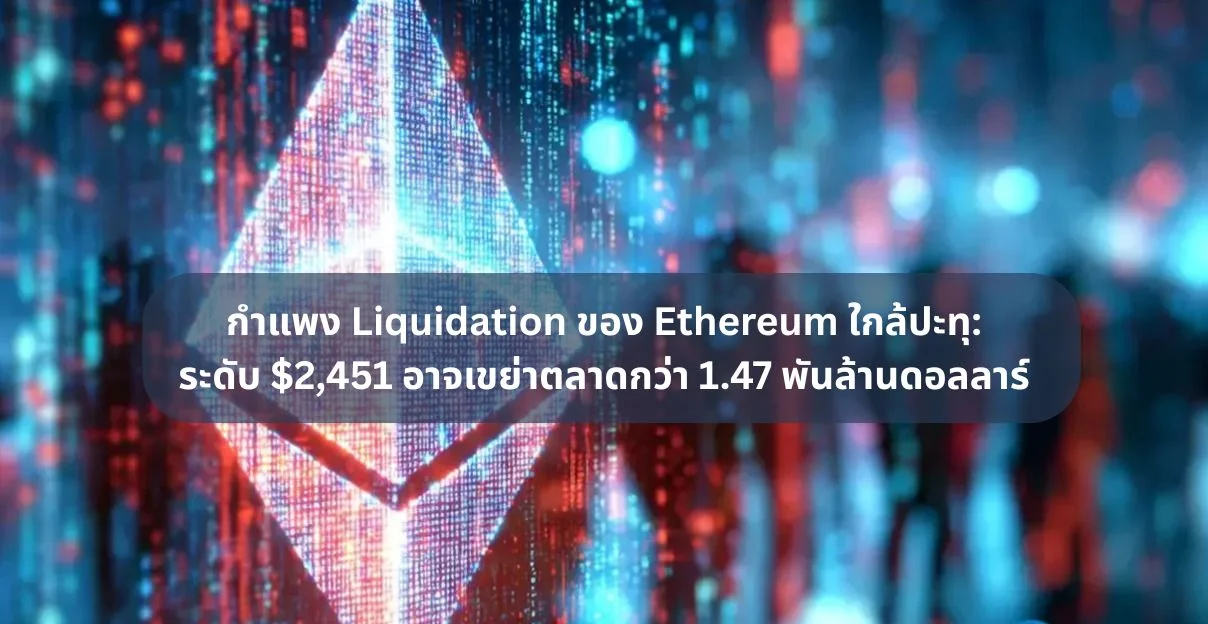 กำแพง Liquidation ของ Ethereum ใกล้ปะทุ: ระดับ $2,451 อาจเขย่าตลาดกว่า 1.47 พันล้านดอลลาร์