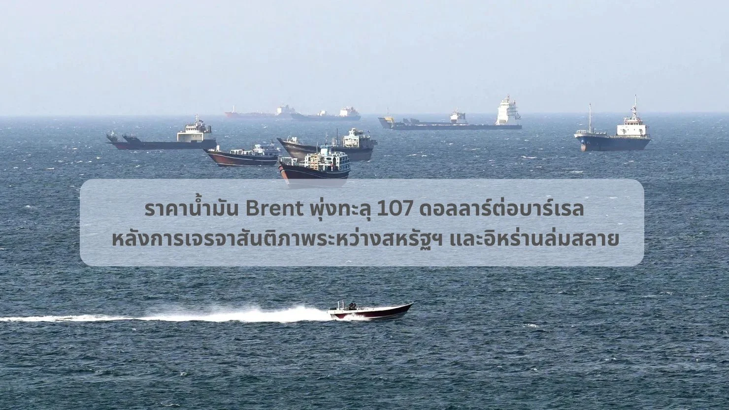 ราคาน้ำมัน Brent พุ่งทะลุ 107 ดอลลาร์ต่อบาร์เรล หลังการเจรจาสันติภาพระหว่างสหรัฐฯ และอิหร่านล่มสลาย