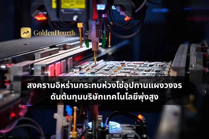 สงครามอิหร่านกระทบห่วงโซ่อุปทานแผงวงจร ดันต้นทุนบริษัทเทคโนโลยีพุ่งสูง
