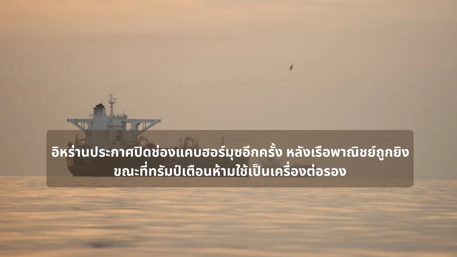 อิหร่านประกาศปิดช่องแคบฮอร์มุซอีกครั้ง หลังเรือพาณิชย์ถูกยิง ขณะที่ทรัมป์เตือนห้ามใช้เป็นเครื่องต่อรอง