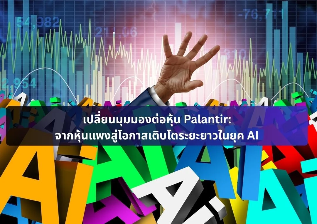 เปลี่ยนมุมมองต่อหุ้น Palantir: จากหุ้นแพงสู่โอกาสเติบโตระยะยาวในยุค AI