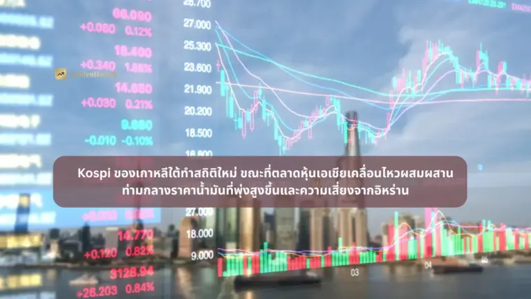 Kospi ของเกาหลีใต้ทำสถิติใหม่ ตลาดหุ้นเอเชียเคลื่อนไหวผสมผสาน ราคาน้ำมันที่พุ่งสูงขึ้น-ความเสี่ยงจากอิหร่าน