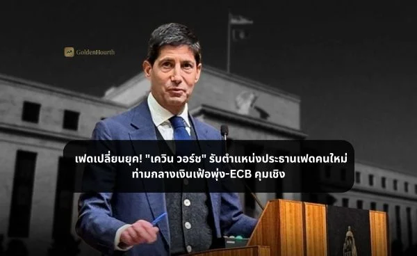 เฟดเปลี่ยนยุค! "เควิน วอร์ช" รับตำแหน่งประธานเฟดคนใหม่ ท่ามกลางเงินเฟ้อพุ่ง-ECB คุมเชิง