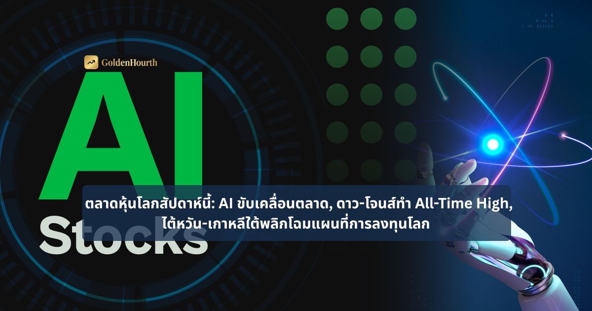 ตลาดหุ้นโลกสัปดาห์นี้: AI ขับเคลื่อนตลาด, ดาว-โจนส์ทำ All-Time High, ไต้หวัน-เกาหลีใต้พลิกโฉมแผนที่การลงทุนโลก