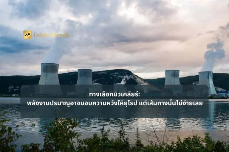 ทางเลือกนิวเคลียร์ พลังงานปรมาณูอาจมอบความหวังให้ยุโรป แต่เส้นทางนั้นไม่ง่ายเลย
