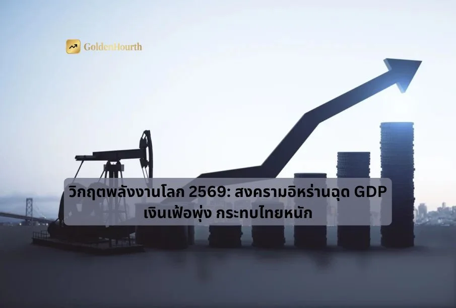 วิกฤตพลังงานโลก 2569: สงครามอิหร่านฉุด GDP เงินเฟ้อพุ่ง กระทบไทยหนัก