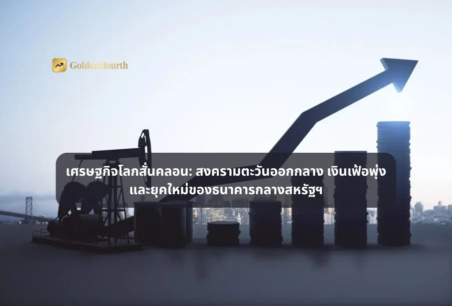 เศรษฐกิจโลกสั่นคลอน: สงครามตะวันออกกลาง เงินเฟ้อพุ่ง และยุคใหม่ของธนาคารกลางสหรัฐฯ