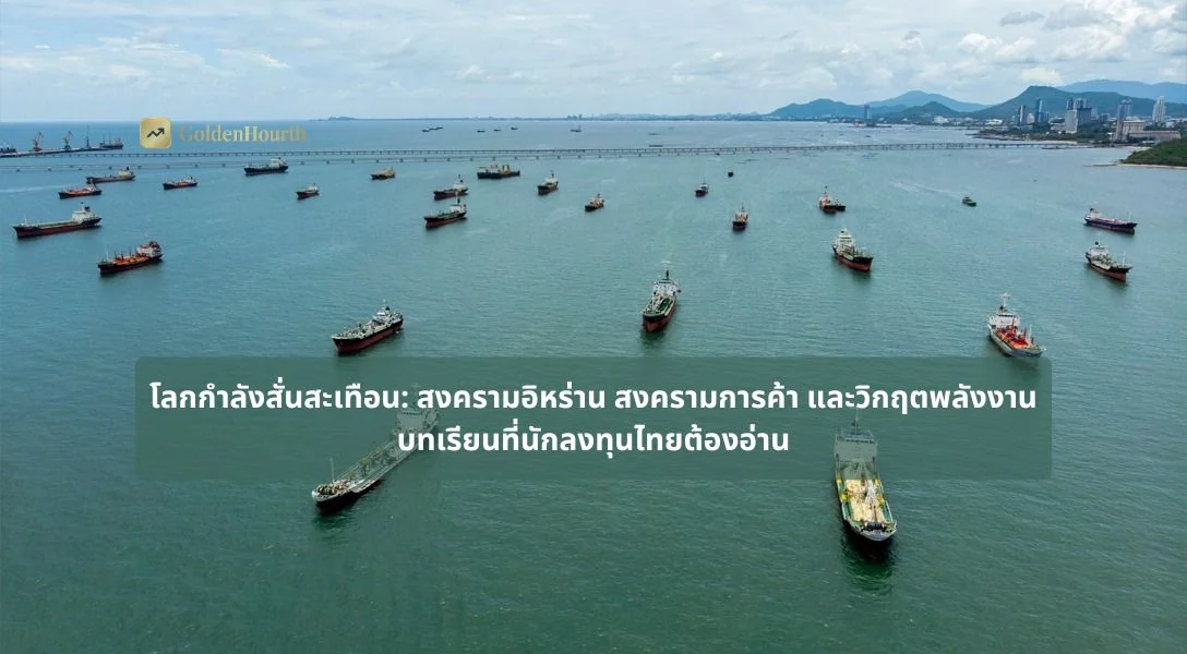 โลกกำลังสั่นสะเทือน: สงครามอิหร่าน สงครามการค้า และวิกฤตพลังงาน บทเรียนที่นักลงทุนไทยต้องอ่าน