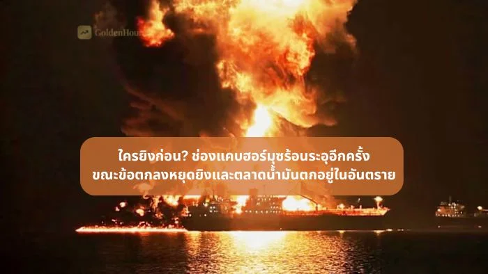 ใครยิงก่อน? ช่องแคบฮอร์มุซร้อนระอุอีกครั้ง ขณะข้อตกลงหยุดยิงและตลาดน้ำมันตกอยู่ในอันตราย