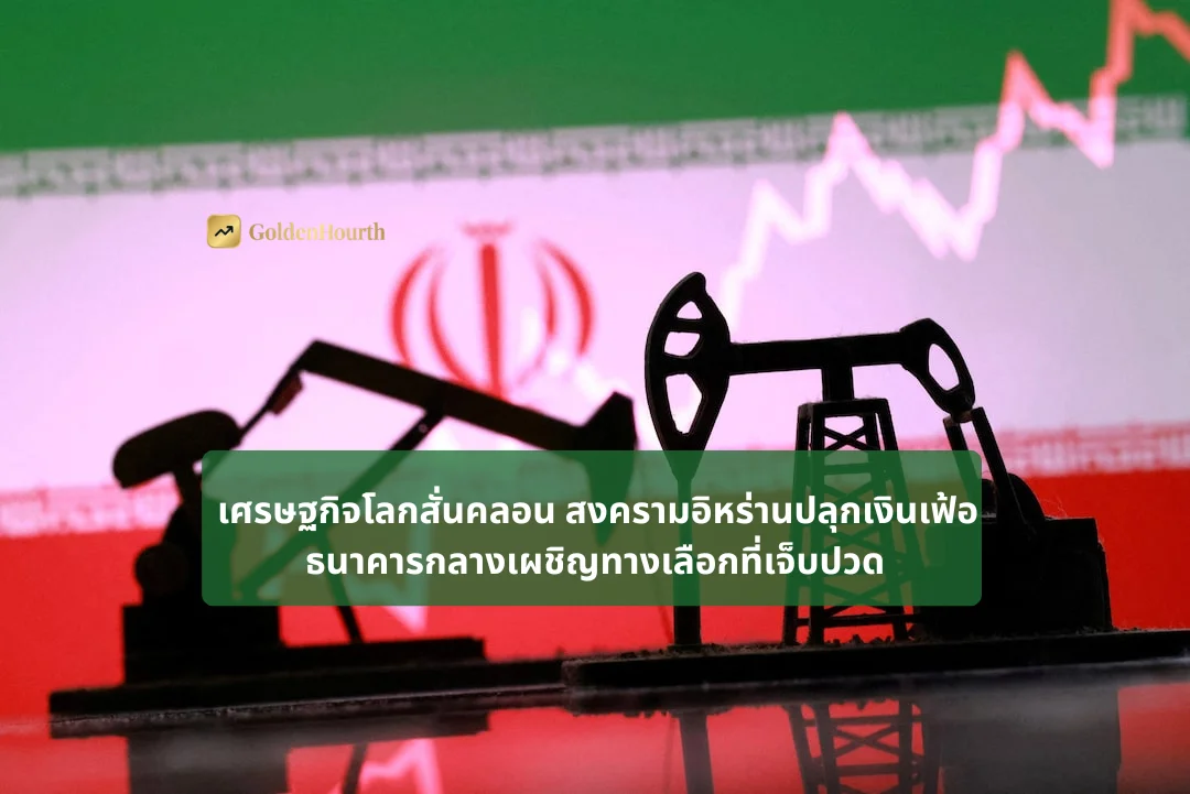 เศรษฐกิจโลกสั่นคลอน สงครามอิหร่านปลุกเงินเฟ้อ ธนาคารกลางเผชิญทางเลือกที่เจ็บปวด