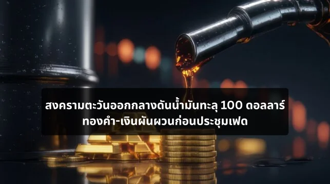 สงครามตะวันออกกลางดันน้ำมันทะลุ 100 ดอลลาร์ ทองคำ-เงินผันผวนก่อนประชุมเฟด