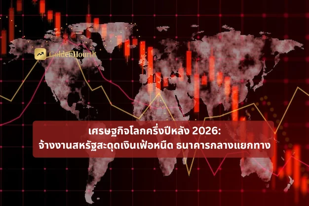 เศรษฐกิจโลกครึ่งปีหลัง 2026: จ้างงานสหรัฐสะดุด เงินเฟ้อหนืด ธนาคารกลางแยกทาง