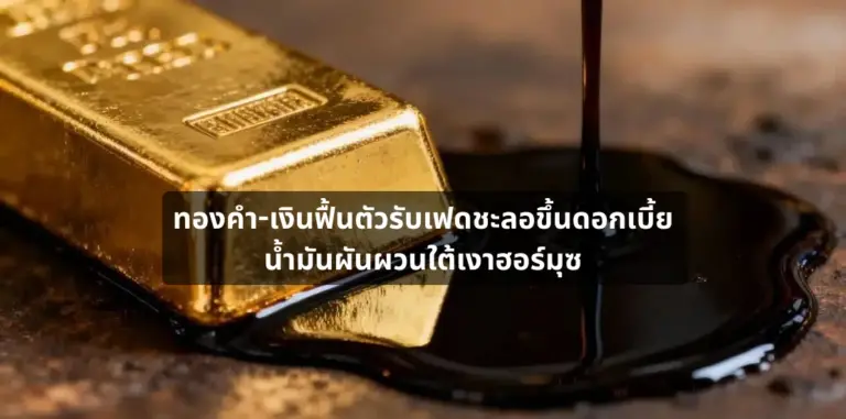 ทองคำ-เงินฟื้นตัวรับเฟดชะลอขึ้นดอกเบี้ย น้ำมันผันผวนใต้เงาฮอร์มุซ