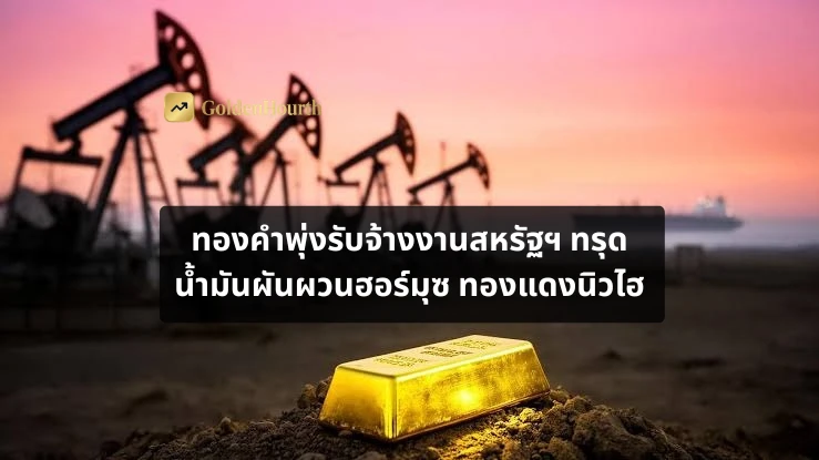 ทองคำพุ่งรับจ้างงานสหรัฐฯ ทรุด น้ำมันผันผวนฮอร์มุซ ทองแดงนิวไฮ