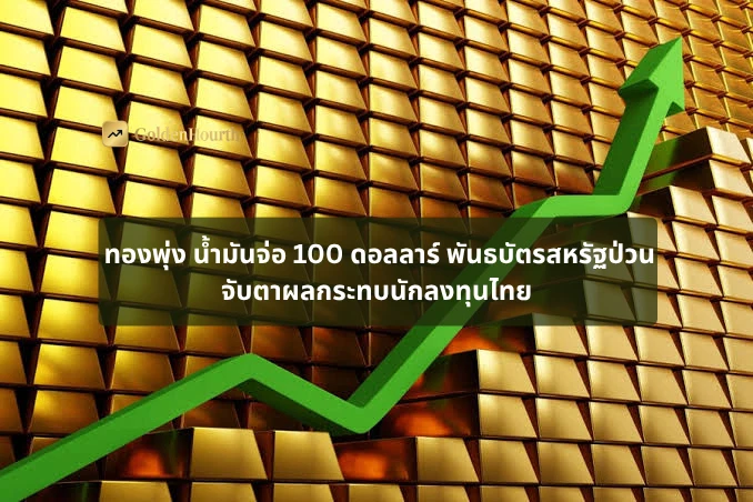 ทองพุ่ง น้ำมันจ่อ 100 ดอลลาร์ พันธบัตรสหรัฐป่วน จับตาผลกระทบนักลงทุนไทย
