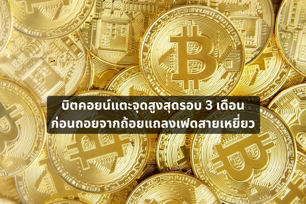 บิตคอยน์แตะจุดสูงสุดรอบ 3 เดือน ก่อนถอยจากถ้อยแถลงเฟดสายเหยี่ยว