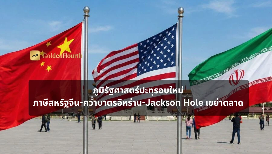 ภูมิรัฐศาสตร์ปะทุรอบใหม่ ภาษีสหรัฐจีน-คว่ำบาตรอิหร่าน-Jackson Hole เขย่าตลาด