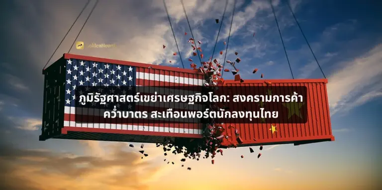 ภูมิรัฐศาสตร์เขย่าเศรษฐกิจโลก: สงครามการค้า คว่ำบาตร สะเทือนพอร์ตนักลงทุนไทย