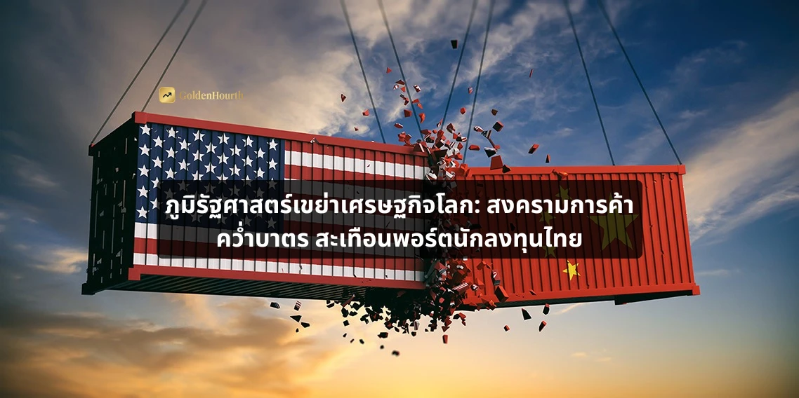 ภูมิรัฐศาสตร์เขย่าเศรษฐกิจโลก: สงครามการค้า คว่ำบาตร สะเทือนพอร์ตนักลงทุนไทย