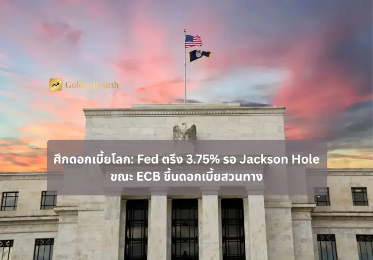 ศึกดอกเบี้ยโลก: Fed ตรึง 3.75% รอ Jackson Hole ขณะ ECB ขึ้นดอกเบี้ยสวนทาง