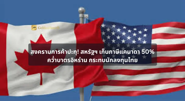 สงครามการค้าปะทุ! สหรัฐฯ เก็บภาษีแคนาดา 50% คว่ำบาตรอิหร่าน กระทบนักลงทุนไทย