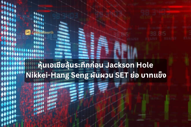 หุ้นเอเชียลุ้นระทึกก่อน Jackson Hole Nikkei-Hang Seng ผันผวน SET ย่อ บาทแข็ง