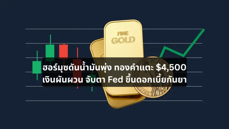 ฮอร์มุซดันน้ำมันพุ่ง ทองคำแตะ $4,500 เงินผันผวน จับตา Fed ขึ้นดอกเบี้ยกันยา
