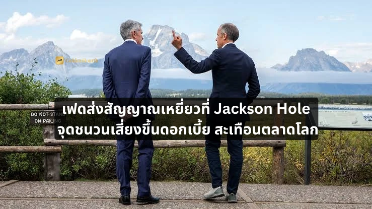 เฟดส่งสัญญาณเหยี่ยวที่ Jackson Hole จุดชนวนเสี่ยงขึ้นดอกเบี้ย สะเทือนตลาดโลก
